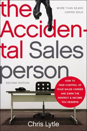 The Accidental Salesperson: How to Take Control of Your Sales Career and Earn the Respect and Income You Deserve by Chris Lytle