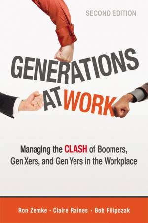 Generations At Work: Managing The Clash Of Boomers, Gen Xers, And Gen Yers In The Workplace by Ron Zemke