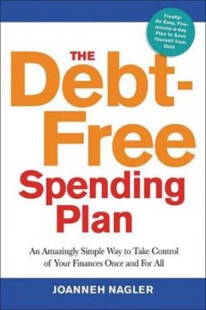 The Debt-Free Spending Plan: An Amazingly Simple Way To Take Control Of Your Finances Once And For All by Joanneh Nagler