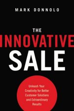 The Innovative Sale Unleash Your Creativity For Better Customer Solutions And Extraordinary Results