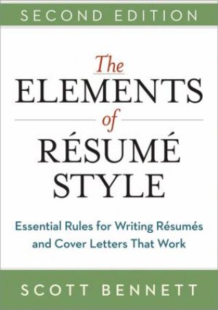 The Elements Of Resume Style: Essential Rules For Writing Resumes And Cover Letters That Work by Scott Bennett