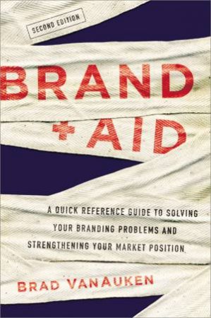 Brand Aid: A Quick Reference Guide To Solving Your Branding Problems And Strengthening Your Market Position by Brad VanAuken