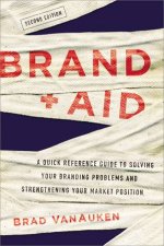 Brand Aid A Quick Reference Guide To Solving Your Branding Problems And Strengthening Your Market Position