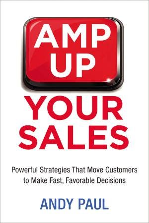 Amp Up Your Sales: Powerful Strategies That Move Customers To Make Fast,Favorable Decisions by Andy Paul