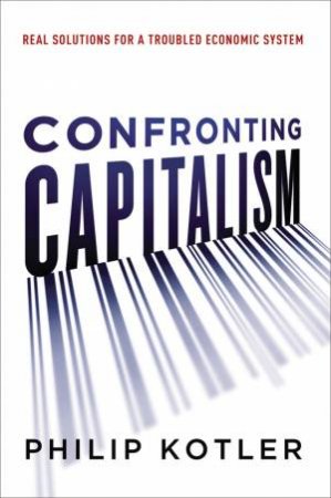 Confronting Capitalism: Real Solutions For A Troubled Economic System by Philip Kotler