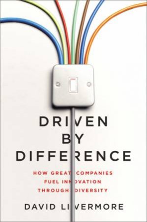 Driven By Difference: How Great Companies Fuel Innovation Through Diversity by David Livermore