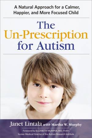 The Un-Prescription For Autism: A Natural Approach For A Calmer, Happier, And More Focused Child by Janet Lintala & Martha Murphy