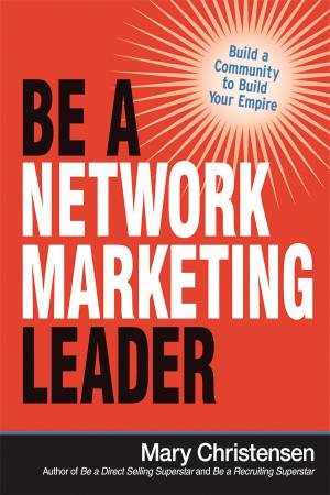 Be A Network Marketing Leader: Build A Community To Build Your Empire by Mary Christensen