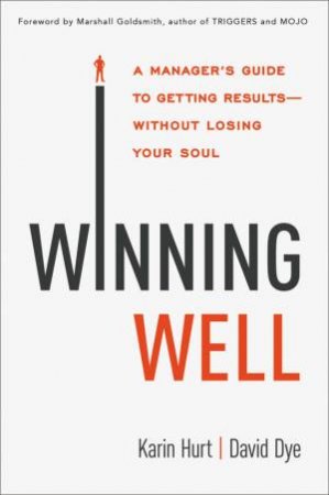 Winning Well: A Manager's Guide To Getting Results - Without Losing YourSoul by Karin Hurt