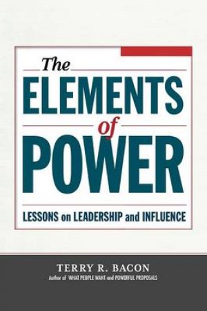 The Elements Of Power: Lessons On Leadership And Influence by Terry R Bacon