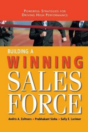 Building A Winning Sales Force: Powerful Strategies For Driving High Performance by Andris Zoltners