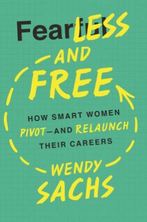 Fearless And Free: How Smart Women Pivot - And Relaunch Their Careers by Wendy Sachs