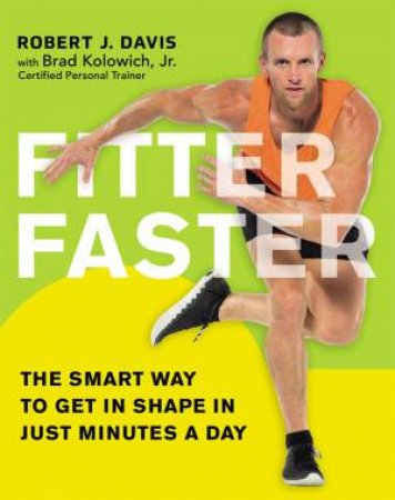 Fitter Faster: The Smart Way To Get In Shape In Just Minutes A Day by Robert J Davis & Brad Kolowich Jr