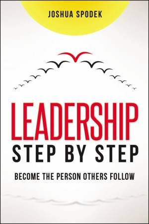 Leadership Step By Step: Become The Person Others Follow by Joshua Spodek