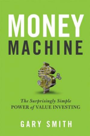 Money Machine: The Surprisingly Simple Power Of Value Investing by Gary Smith