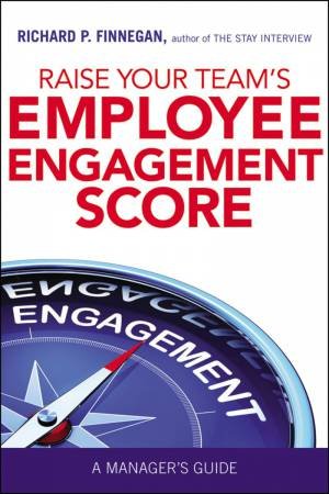 Raise Your Team's Employee Engagement Score: A Manager's Guide by Richard Finnegan