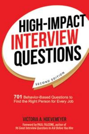 High-Impact Interview Questions: 701 Behavior-Based Questions To Find The Right Person For Every Job by Victoria Hoevemeyer
