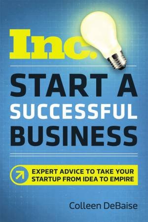 Start A Successful Business: Expert Advice To Take Your Startup From Idea To Empire by Colleen DeBaise