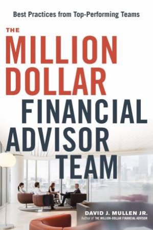 The Million-Dollar Financial Advisor Team: Best Practices From Top Performing Teams by David J Mullen Jr