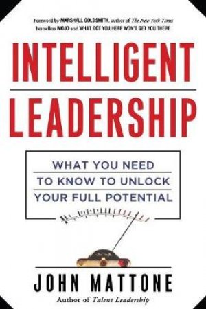 Intelligent Leadership: What You Need To Know To Unlock Your Full Potential by John Mattone