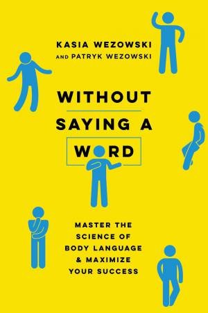 Without Saying A Word: Master The Science Of Body Language And Maximize Your Success by Kasia Wezowski & Patryk Wezowski