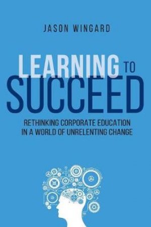 Learning To Succeed by Jason Wingard