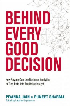 Behind Every Good Decision: How Anyone Can Use Business Analytics To Turn Data Into Profitable Insight by Jain Piyanka & Puneet Sharma