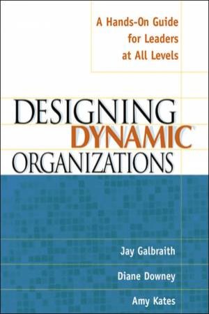 Designing Dynamic Organizations: A Hands-On Guide For Leaders At All Levels by Diane Downey & Jay Galbraith & Amy Kates