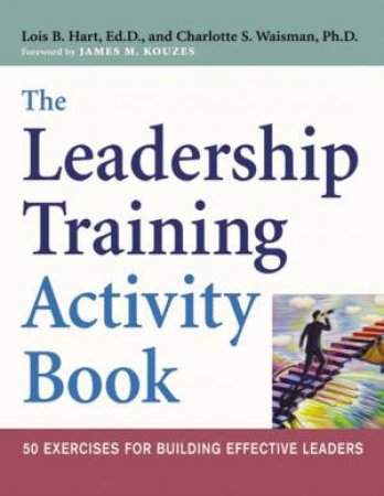 The Leadership Training Activity Book: 50 Exercises For Building Effective Leaders by Lois B Hart & Charlotte S Waisman