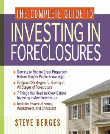 The Complete Guide To Investing In Foreclosures by Steve Berges