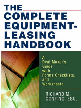 The Complete Equipment-Leasing Handbook: A Deal Maker's Guide With Forms, Checklists, And Worksheets by Richard Contino