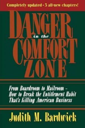 Danger In The Comfort Zone: From Boardroom To Mailroom - How To Break The Entitlement Habit That's Killing American Business by Judith M. Bardwick