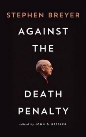 Against the Death Penalty by Stephen Breyer & John Bessler