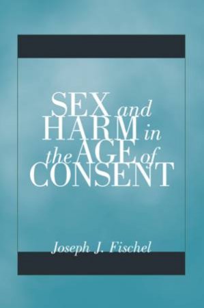 Sex and Harm in the Age of Consent by Joseph J Fischel