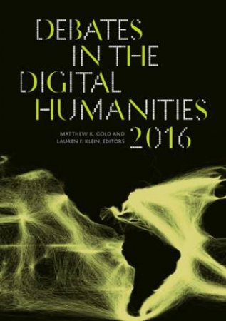 Debates in the Digital Humanities 2016 by Matthew K Gold & Lauren F Klein