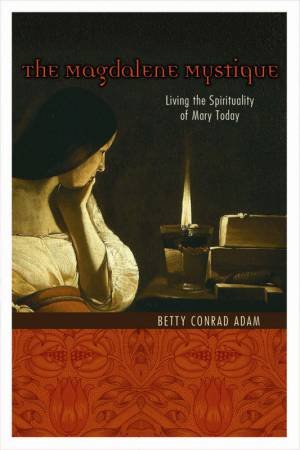 The Magdalene Mystique: Living The Spirituality Of Mary Today by Betty Adam