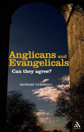 Anglicans And Evangelicals: Can They Agree? by Richard Turnbull