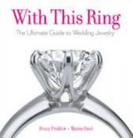 With This Ring: The Ultimate Guide To Wedding Jewelry by Penny Prodow & Marian Fasel