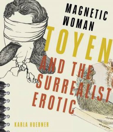 Magnetic Woman: Toyen And The Surrealist Erotic by Karla Huebner