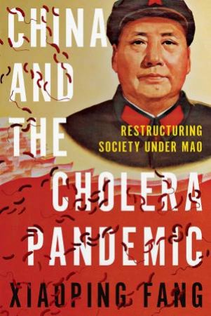 China And The Cholera Pandemic: Restructuring Society Under Mao by Xiaoping Fang