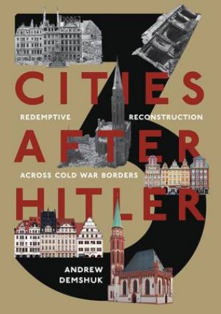 Three Cities After Hitler: Redemptive Reconstruction Across Cold War Borders by Andrew Demshuk