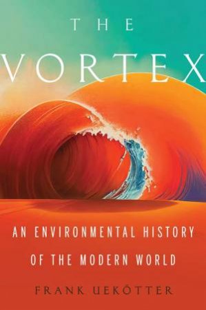 Vortex: An Environmental History of the Modern World by FRANK UEKOTTER