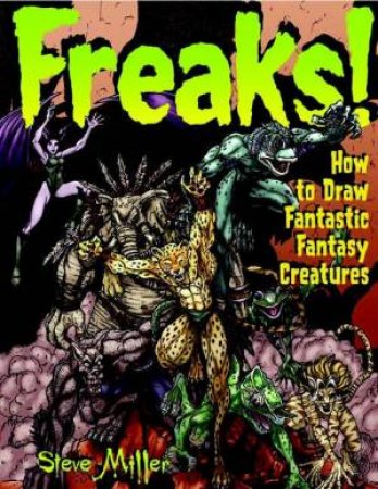 Freaks! How To Draw Fantastic Fantasy Creatures by Steve Miller