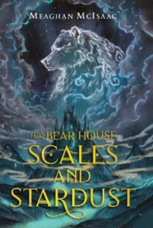 The Bear House: Scales And Stardust by Meaghan McIsaac