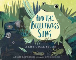 And The Bullfrogs Sing: A Life Cycle Begins by David L. Harrison