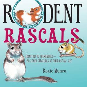 Rodent Rascals: Clever Creatures At Their Actual Size by Roxie Munro