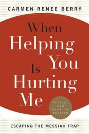 When Helping You Is Hurting Me by Carmen Renee Berry