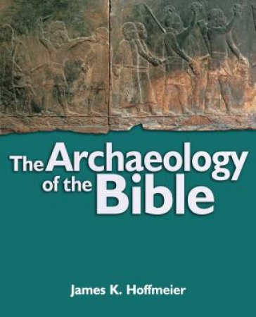 The Archaeology of the Bible by James K. Hoffmeier