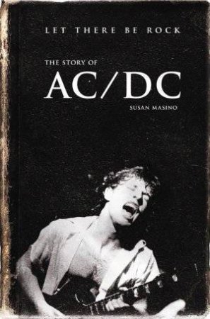 Let There Be Rock: The Story Of AC/DC by Susan Masino