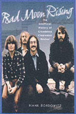 Bad Moon Rising: Creedence Clearwater Revival by Hank Bordowitz